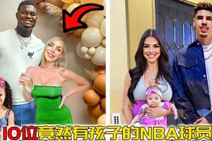 10位NBA球星已为人父，东契奇、字母哥等球星家庭生活揭秘